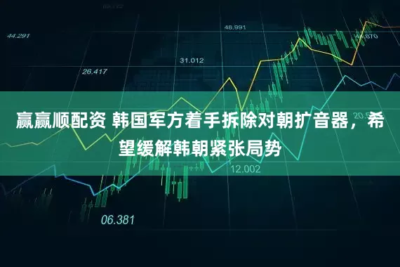 赢赢顺配资 韩国军方着手拆除对朝扩音器，希望缓解韩朝紧张局势