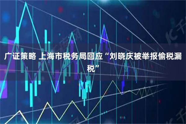 广证策略 上海市税务局回应“刘晓庆被举报偷税漏税”