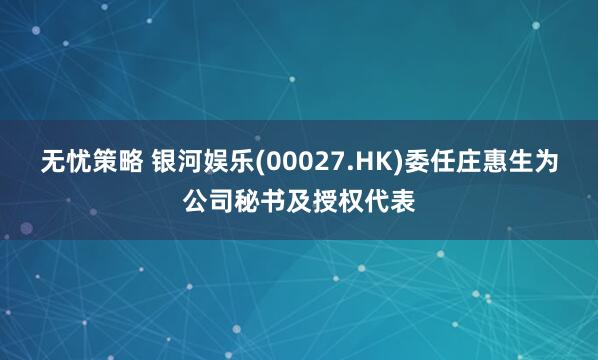 无忧策略 银河娱乐(00027.HK)委任庄惠生为公司秘书及授权代表