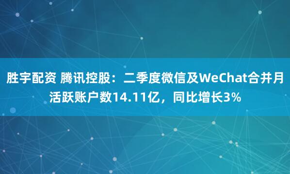 胜宇配资 腾讯控股：二季度微信及WeChat合并月活跃账户数14.11亿，同比增长3%