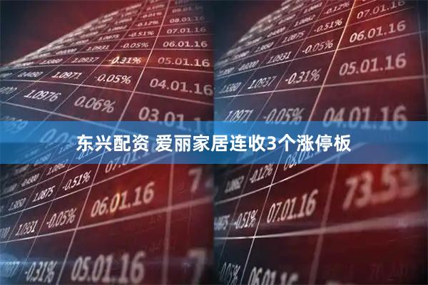 东兴配资 爱丽家居连收3个涨停板