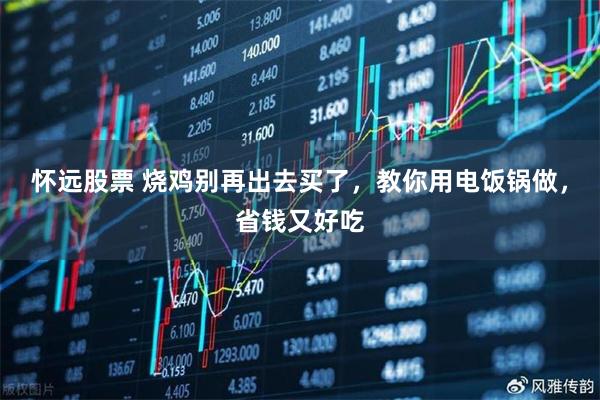 怀远股票 烧鸡别再出去买了，教你用电饭锅做，省钱又好吃