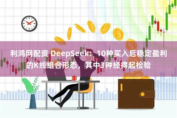 利鸿网配资 DeepSeek：10种买入后稳定盈利的K线组合形态，其中3种经得起检验