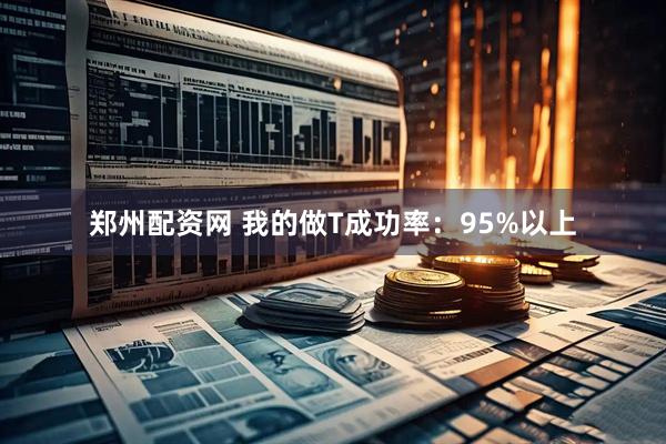 郑州配资网 我的做T成功率：95%以上