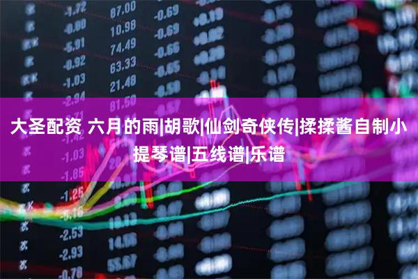 大圣配资 六月的雨|胡歌|仙剑奇侠传|揉揉酱自制小提琴谱|五线谱|乐谱