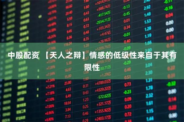 中股配资 【天人之辩】情感的低级性来自于其有限性
