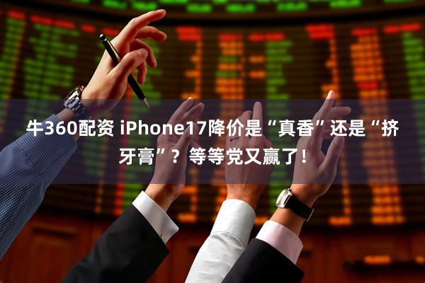 牛360配资 iPhone17降价是“真香”还是“挤牙膏”？等等党又赢了！