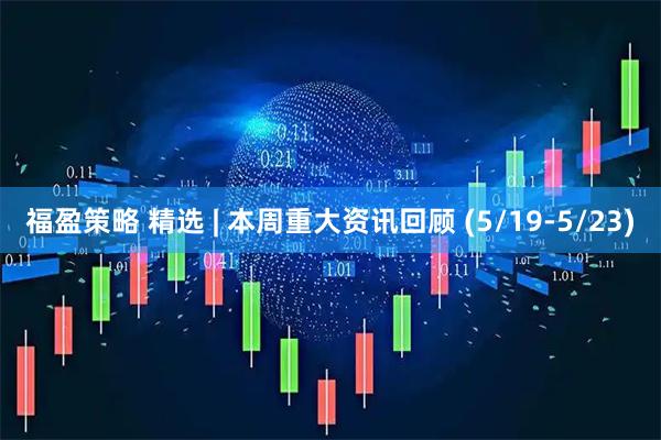 福盈策略 精选 | 本周重大资讯回顾 (5/19-5/23)