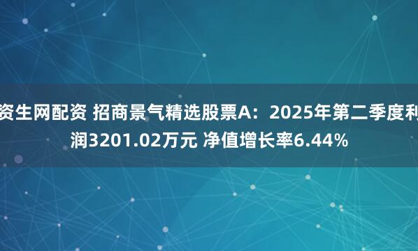 资生网配资 招商景气精选股票A：2025年第二季度利润3201.02万元 净值增长率6.44%