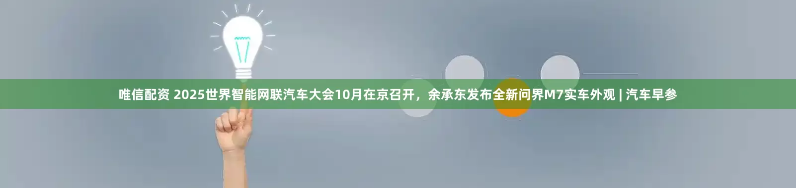 唯信配资 2025世界智能网联汽车大会10月在京召开，余承东发布全新问界M7实车外观 | 汽车早参