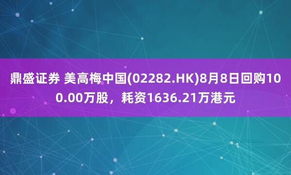 鼎盛证券 美高梅中国(02282.HK)8月8日回购100.00万股，耗资1636.21万港元