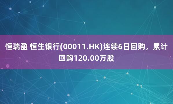 恒瑞盈 恒生银行(00011.HK)连续6日回购，累计回购120.00万股