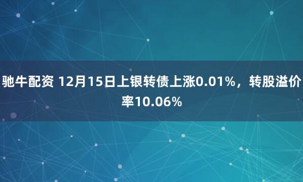 驰牛配资 12月15日上银转债上涨0.01%，转股溢价率10.06%