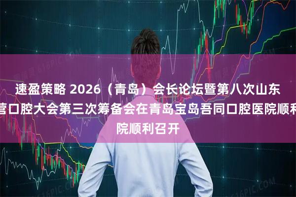 速盈策略 2026（青岛）会长论坛暨第八次山东省民营口腔大会第三次筹备会在青岛宝岛吾同口腔医院顺利召开